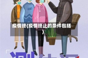 疫情终(疫情终止的条件包括)
