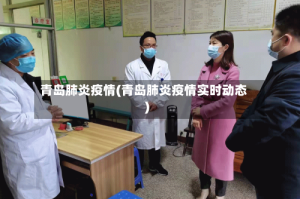 青岛肺炎疫情(青岛肺炎疫情实时动态)
