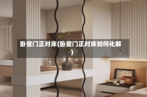 卧室门正对床(卧室门正对床如何化解)