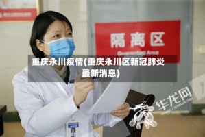 重庆永川疫情(重庆永川区新冠肺炎最新消息)