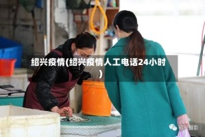 绍兴疫情(绍兴疫情人工电话24小时)