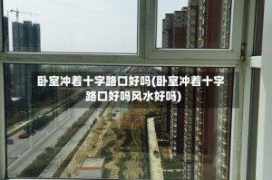 卧室冲着十字路口好吗(卧室冲着十字路口好吗风水好吗)