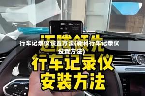 行车记录仪设置方法(新科行车记录仪设置方法)