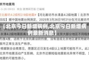 【北京今日新增病例,北京今日新增病例最新消息】