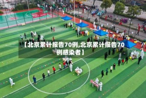 【北京累计报告70例,北京累计报告70例感染者】