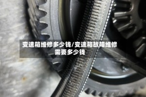 变速箱维修多少钱/变速箱故障维修需要多少钱