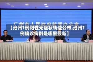 【沧州1例阳性无症状轨迹公布,沧州1例确诊病例是哪里最新】