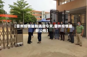 【雷州疫情最新消息今天,雷州疫情最新公布】