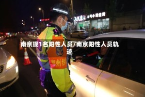 南京现1名阳性人员/南京阳性人员轨迹