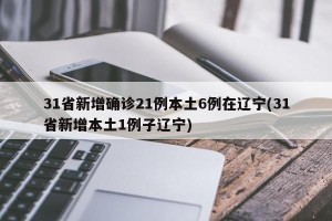 31省新增确诊21例本土6例在辽宁(31省新增本土1例子辽宁)