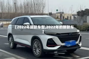 【2022年新款车型,2022年的新款车】