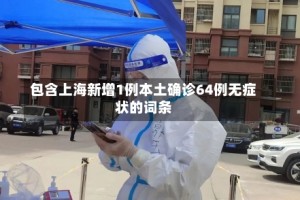 包含上海新增1例本土确诊64例无症状的词条