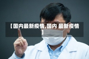 【国内最新疫情,国内 最新疫情】
