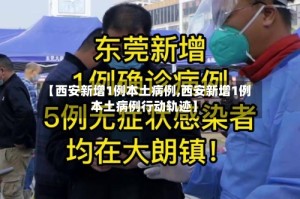 【西安新增1例本土病例,西安新增1例本土病例行动轨迹】