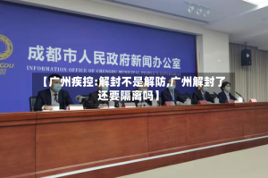 【广州疾控:解封不是解防,广州解封了还要隔离吗】