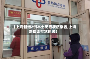 【上海新增2例本土无症状感染者,上海新增无症状患者】