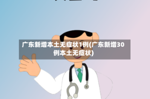 广东新增本土无症状1例(广东新增30例本土无症状)