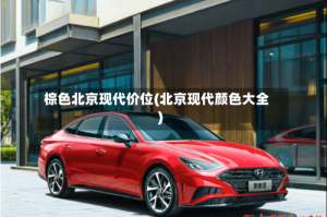 棕色北京现代价位(北京现代颜色大全)