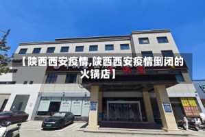 【陕西西安疫情,陕西西安疫情倒闭的火锅店】