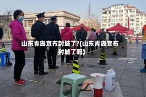 山东青岛宣布封城了?(山东青岛宣布封城了吗)