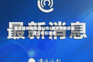 重庆病例感染源公布/重庆病例感染源公布在哪里