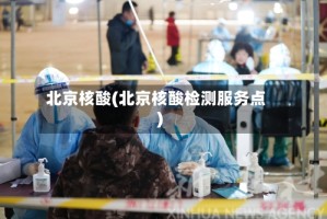 北京核酸(北京核酸检测服务点)