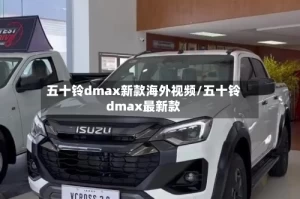 五十铃dmax新款海外视频/五十铃dmax最新款