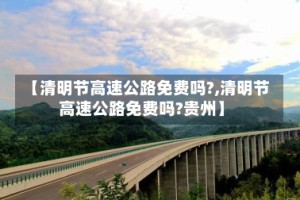 【清明节高速公路免费吗?,清明节高速公路免费吗?贵州】