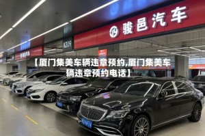 【厦门集美车辆违章预约,厦门集美车辆违章预约电话】