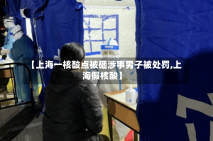 【上海一核酸点被砸涉事男子被处罚,上海假核酸】