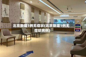 北京新增1例无症状(北京新增1例无症状病例)