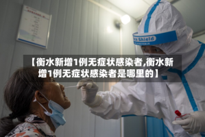 【衡水新增1例无症状感染者,衡水新增1例无症状感染者是哪里的】