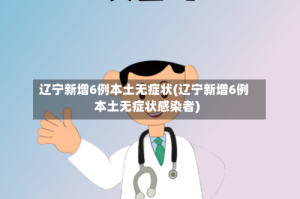 辽宁新增6例本土无症状(辽宁新增6例本土无症状感染者)