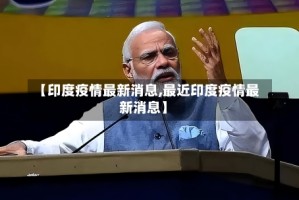 【印度疫情最新消息,最近印度疫情最新消息】