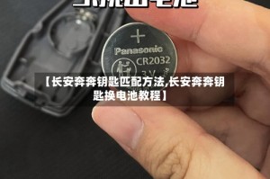 【长安奔奔钥匙匹配方法,长安奔奔钥匙换电池教程】
