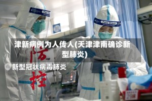 津新病例为人传人(天津津南确诊新型肺炎)