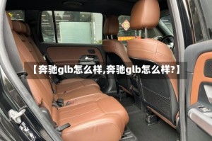 【奔驰glb怎么样,奔驰glb怎么样?】