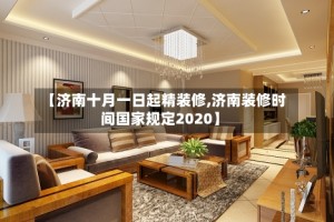 【济南十月一日起精装修,济南装修时间国家规定2020】