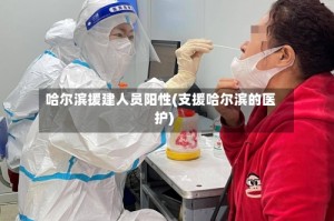 哈尔滨援建人员阳性(支援哈尔滨的医护)