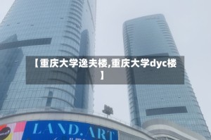 【重庆大学逸夫楼,重庆大学dyc楼】