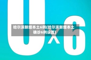 哈尔滨新增本土6例(哈尔滨新增本土确诊6例设置)