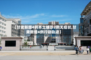 【甘肃新增4例本土确诊2例无症状,甘肃新增4例行动轨迹】