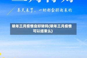 明年三月疫情会好转吗(明年三月疫情可以结束么)