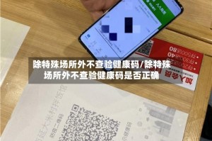 除特殊场所外不查验健康码/除特殊场所外不查验健康码是否正确