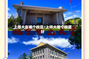 上师大在哪个校区/上师大哪个校区好