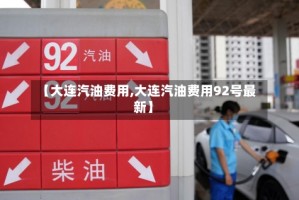 【大连汽油费用,大连汽油费用92号最新】