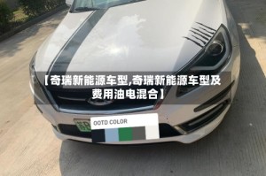【奇瑞新能源车型,奇瑞新能源车型及费用油电混合】