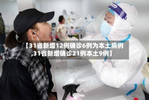 【31省新增12例确诊6例为本土病例,31省新增确诊21例本土9例】