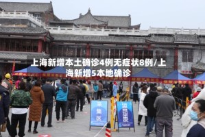 上海新增本土确诊4例无症状8例/上海新增5本地确诊