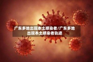 广东多地出现本土感染者/广东多地出现本土感染者轨迹